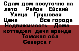 Сдам дом посуточно на лето. › Район ­ Ейский › Улица ­ Грушовая › Цена ­ 3 000 - Все города Недвижимость » Дома, коттеджи, дачи аренда   . Томская обл.,Северск г.